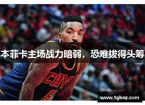 本菲卡主场战力暗弱，恐难拔得头筹