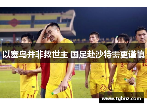 以塞鸟并非救世主 国足赴沙特需更谨慎