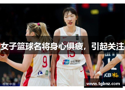 女子篮球名将身心俱疲，引起关注